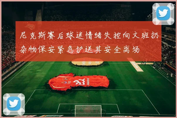 尼克斯赛后球迷情绪失控向文班扔杂物保安紧急护送其安全离场