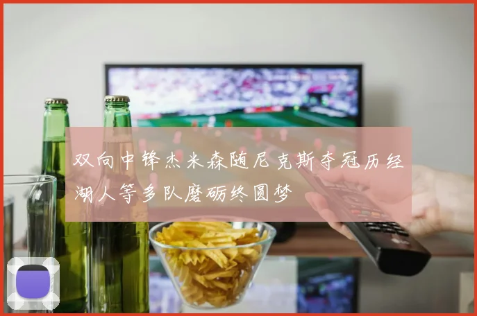 双向中锋杰米森随尼克斯夺冠历经湖人等多队磨砺终圆梦