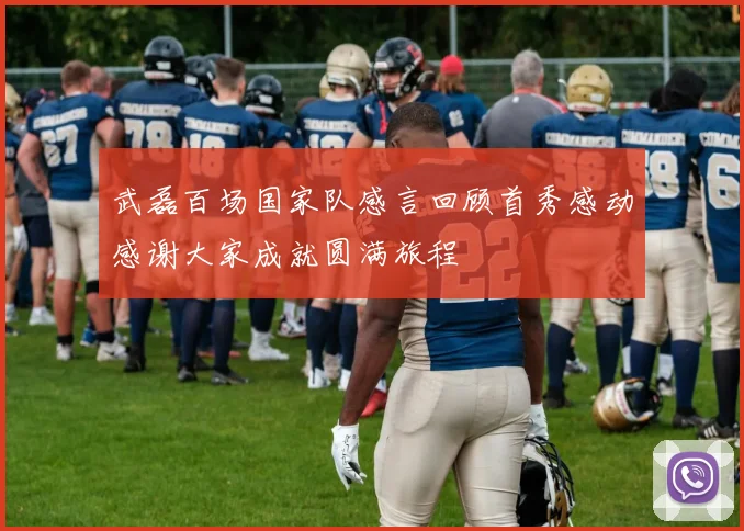 武磊百场国家队感言回顾首秀感动感谢大家成就圆满旅程