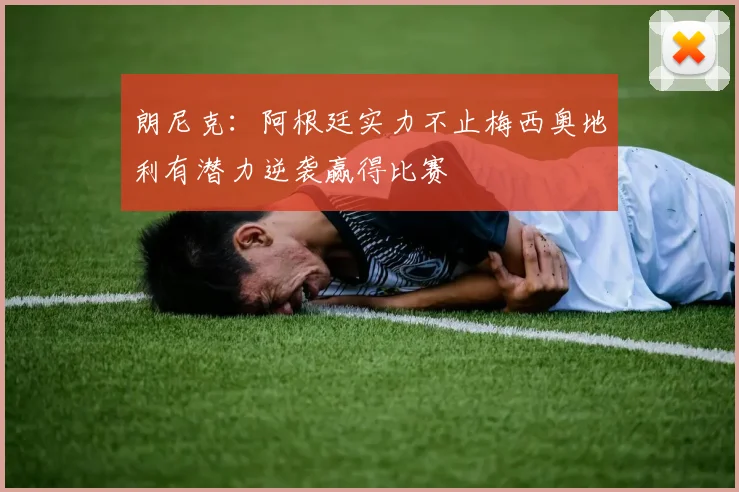 朗尼克：阿根廷实力不止梅西奥地利有潜力逆袭赢得比赛