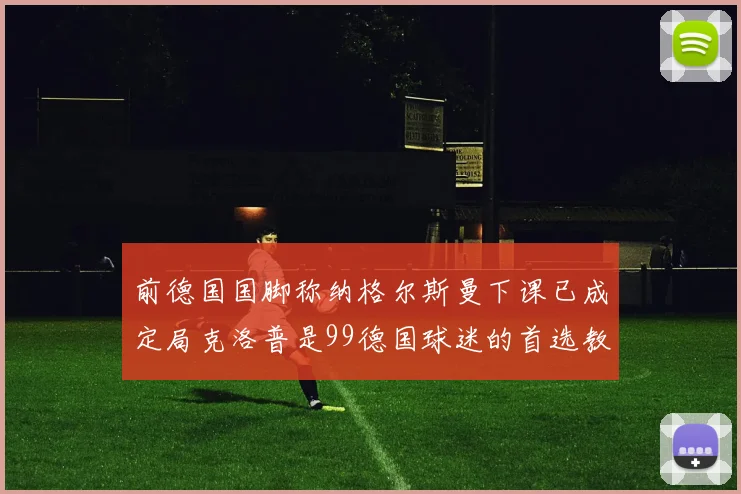前德国国脚称纳格尔斯曼下课已成定局克洛普是99德国球迷的首选教练